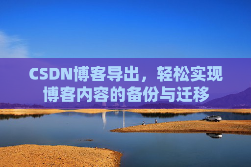 CSDN博客导出，轻松实现博客内容的备份与迁移
